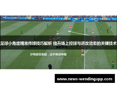 足球小角度精准传球技巧解析 提升场上控球与进攻效率的关键技术