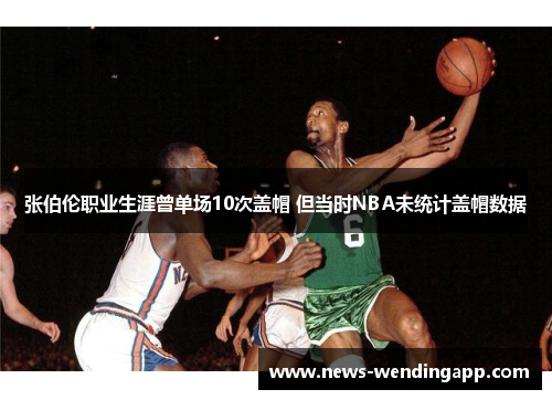 张伯伦职业生涯曾单场10次盖帽 但当时NBA未统计盖帽数据