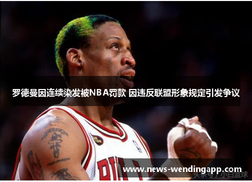 罗德曼因连续染发被NBA罚款 因违反联盟形象规定引发争议