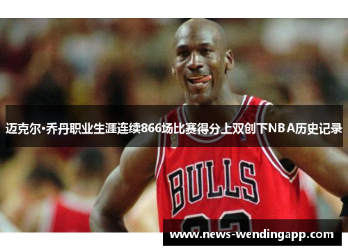 迈克尔·乔丹职业生涯连续866场比赛得分上双创下NBA历史记录