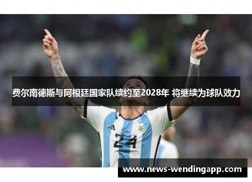 费尔南德斯与阿根廷国家队续约至2028年 将继续为球队效力