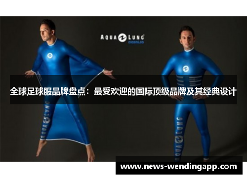 全球足球服品牌盘点：最受欢迎的国际顶级品牌及其经典设计