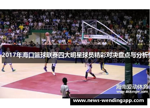 2017年海口篮球联赛四大明星球员精彩对决盘点与分析