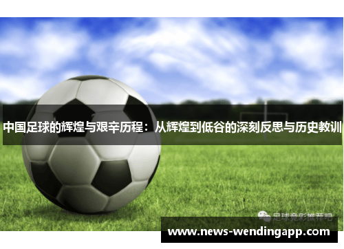 中国足球的辉煌与艰辛历程：从辉煌到低谷的深刻反思与历史教训