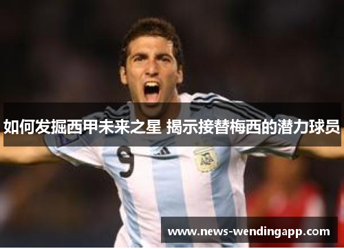 如何发掘西甲未来之星 揭示接替梅西的潜力球员
