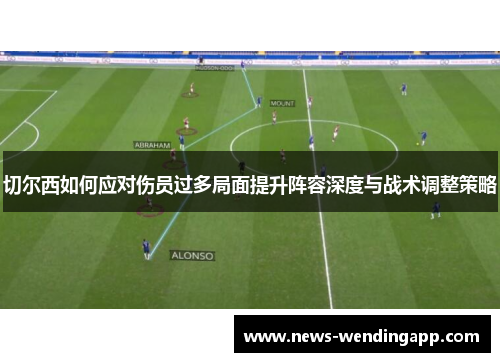 切尔西如何应对伤员过多局面提升阵容深度与战术调整策略