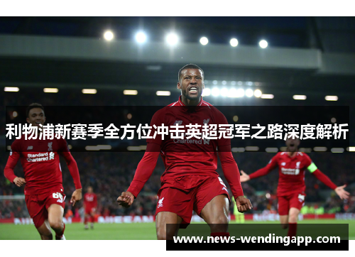 利物浦新赛季全方位冲击英超冠军之路深度解析
