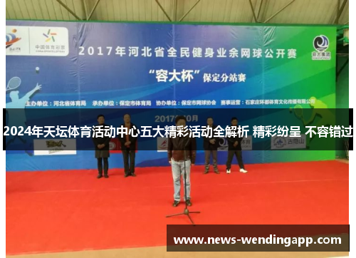 2024年天坛体育活动中心五大精彩活动全解析 精彩纷呈 不容错过