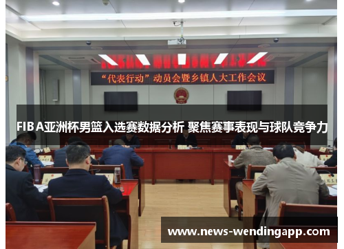 FIBA亚洲杯男篮入选赛数据分析 聚焦赛事表现与球队竞争力