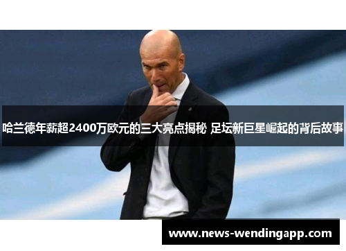 哈兰德年薪超2400万欧元的三大亮点揭秘 足坛新巨星崛起的背后故事