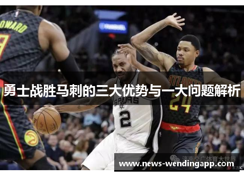 勇士战胜马刺的三大优势与一大问题解析