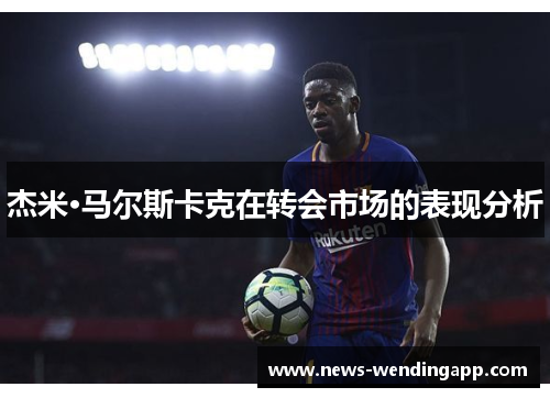 杰米·马尔斯卡克在转会市场的表现分析