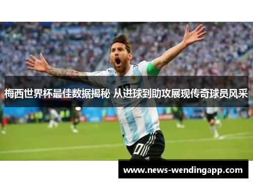 梅西世界杯最佳数据揭秘 从进球到助攻展现传奇球员风采