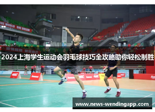 2024上海学生运动会羽毛球技巧全攻略助你轻松制胜