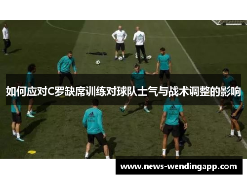 如何应对C罗缺席训练对球队士气与战术调整的影响