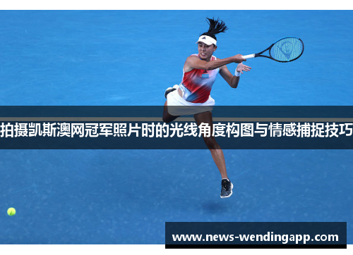 拍摄凯斯澳网冠军照片时的光线角度构图与情感捕捉技巧