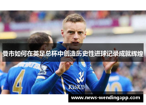 曼市如何在英足总杯中创造历史性进球记录成就辉煌