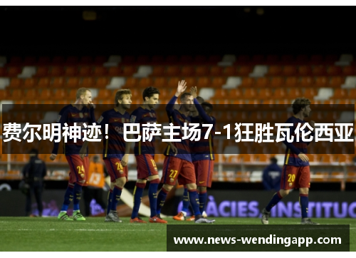 费尔明神迹！巴萨主场7-1狂胜瓦伦西亚