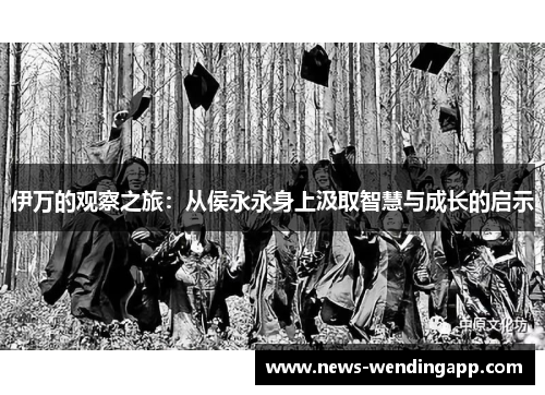 伊万的观察之旅：从侯永永身上汲取智慧与成长的启示