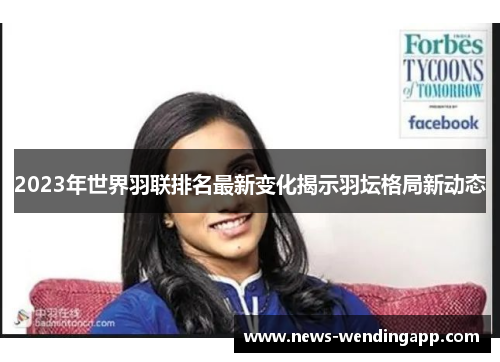 2023年世界羽联排名最新变化揭示羽坛格局新动态