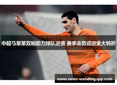 中超马莱莱双响助力球队逆袭 赛季走势或迎重大转折