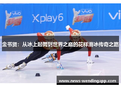 金书贤：从冰上起舞到世界之巅的花样滑冰传奇之路