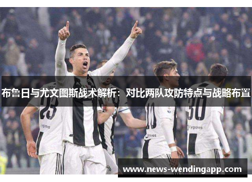 布鲁日与尤文图斯战术解析：对比两队攻防特点与战略布置