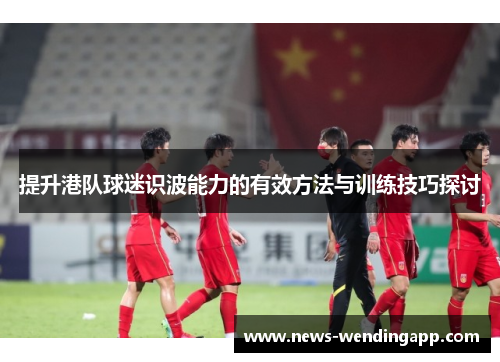 提升港队球迷识波能力的有效方法与训练技巧探讨