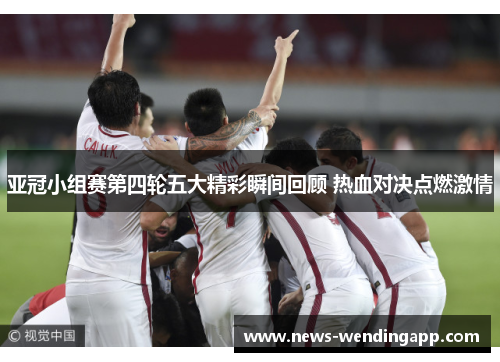 亚冠小组赛第四轮五大精彩瞬间回顾 热血对决点燃激情