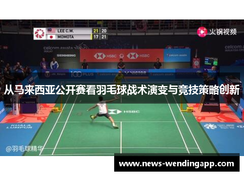 从马来西亚公开赛看羽毛球战术演变与竞技策略创新