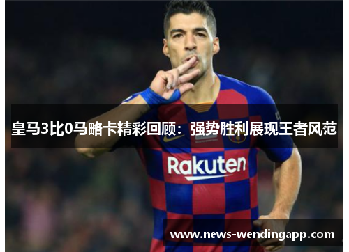皇马3比0马略卡精彩回顾：强势胜利展现王者风范