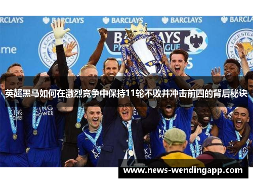 英超黑马如何在激烈竞争中保持11轮不败并冲击前四的背后秘诀