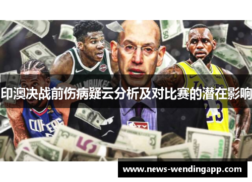 印澳决战前伤病疑云分析及对比赛的潜在影响