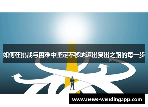 如何在挑战与困难中坚定不移地迈出复出之路的每一步