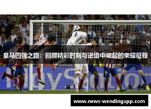 皇马四强之路：回顾精彩时刻与逆境中崛起的荣耀征程