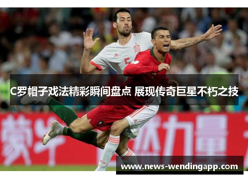 C罗帽子戏法精彩瞬间盘点 展现传奇巨星不朽之技