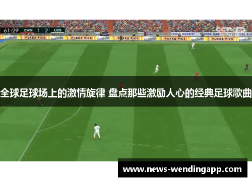 全球足球场上的激情旋律 盘点那些激励人心的经典足球歌曲