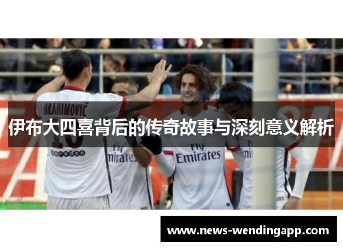 伊布大四喜背后的传奇故事与深刻意义解析