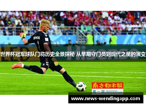 世界杯冠军球队门将历史全景探秘 从早期守门员到现代之星的演变
