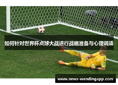 如何针对世界杯点球大战进行战略准备与心理调适
