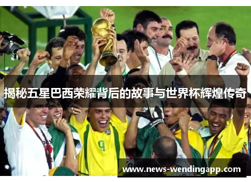 揭秘五星巴西荣耀背后的故事与世界杯辉煌传奇