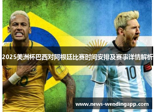 2025美洲杯巴西对阿根廷比赛时间安排及赛事详情解析