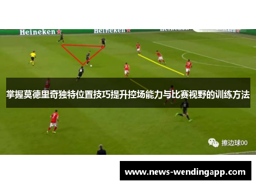 掌握莫德里奇独特位置技巧提升控场能力与比赛视野的训练方法