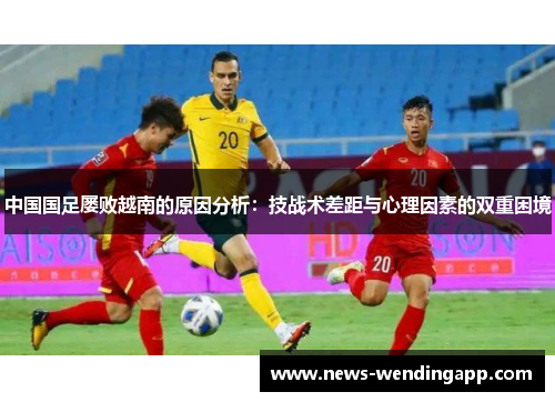 中国国足屡败越南的原因分析：技战术差距与心理因素的双重困境