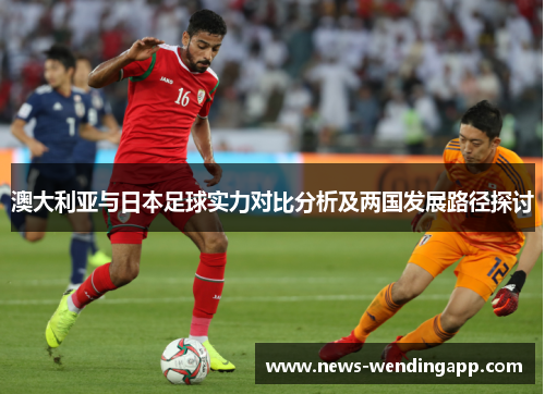 澳大利亚与日本足球实力对比分析及两国发展路径探讨