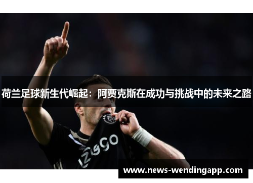 荷兰足球新生代崛起：阿贾克斯在成功与挑战中的未来之路