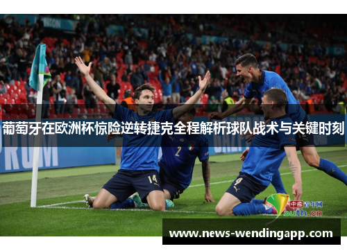 葡萄牙在欧洲杯惊险逆转捷克全程解析球队战术与关键时刻