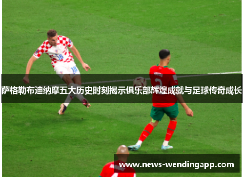 萨格勒布迪纳摩五大历史时刻揭示俱乐部辉煌成就与足球传奇成长
